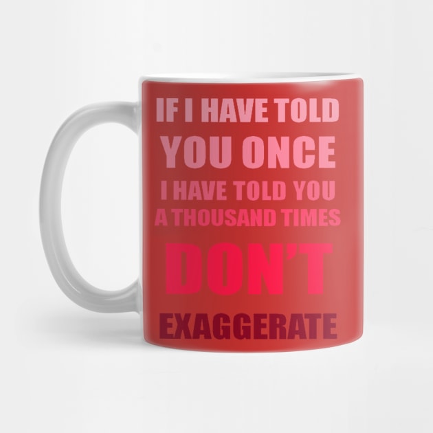 If I Have Told You A Thousand Times - Dont Exaggerate Fun Hyperbole by taiche